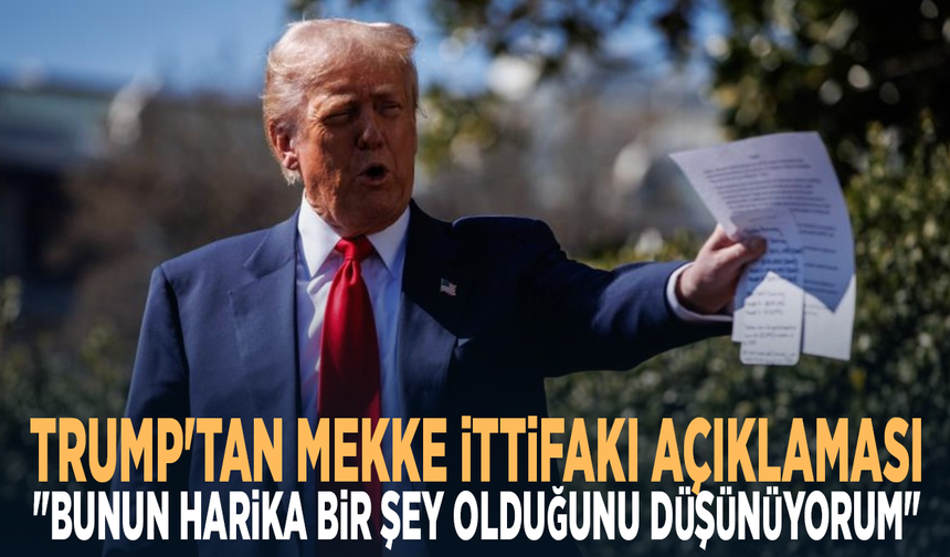 Trump'tan Mekke İttifakı açıklaması: "Bunun harika bir şey olduğunu düşünüyorum"