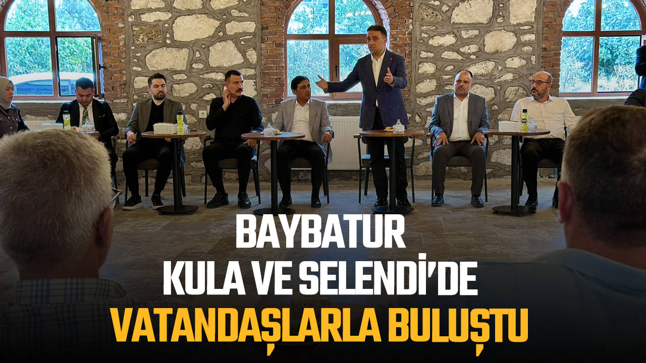 BAYBATUR, KULA VE SELENDİ’DE VATANDAŞLARLA BULUŞTU